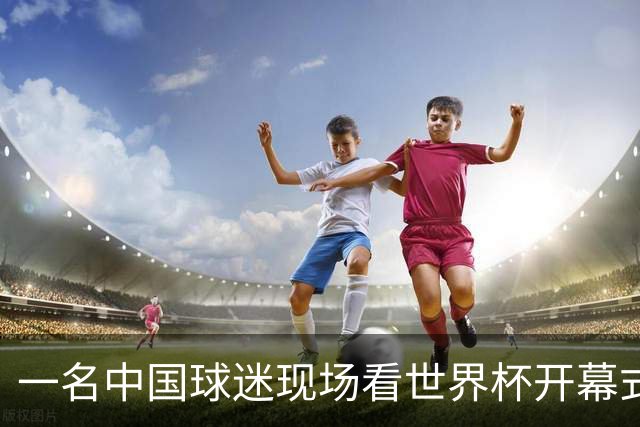 一名中国球迷现场看世界杯开幕式“破防”：要是有我们的球队该多好